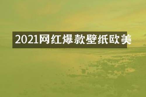2021网红爆款壁纸欧美