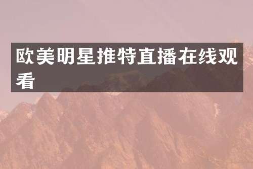 欧美明星推特直播在线观看