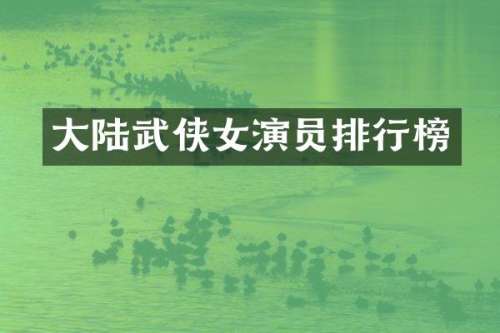 大陆武侠女演员排行榜