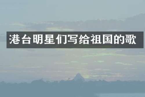 港台明星们写给祖国的歌