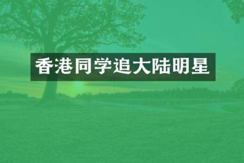 香港同学追大陆明星