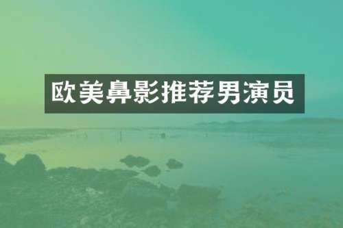 欧美鼻影推荐男演员