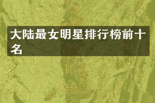 大陆最女明星排行榜前十名