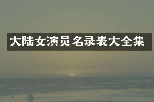 大陆女演员名录表大全集
