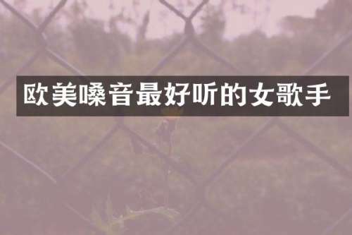 欧美嗓音最好听的女歌手