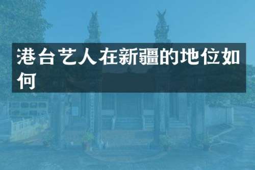 港台艺人在新疆的地位如何