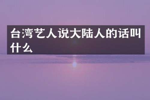 台湾艺人说大陆人的话叫什么