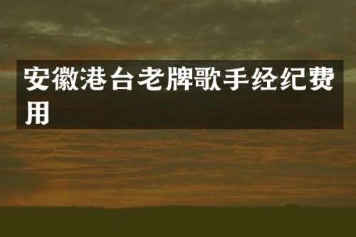 安徽港台老牌歌手经纪费用