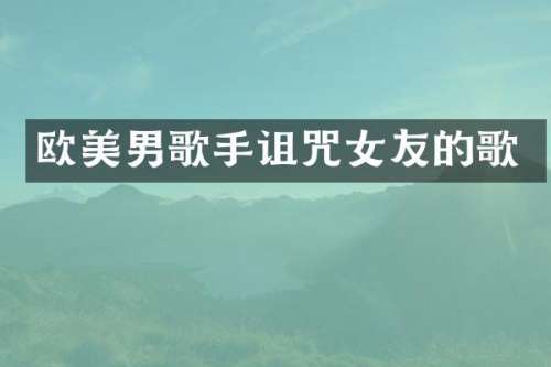 欧美男歌手诅咒女友的歌