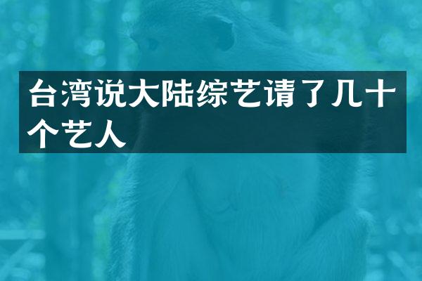 台湾说大陆综艺请了几十个艺人