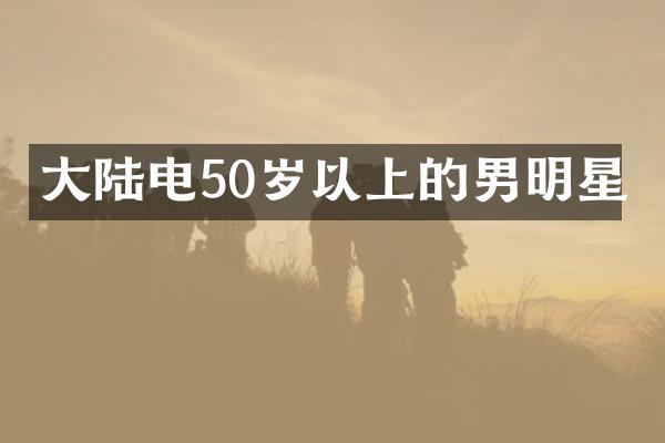 大陆电50岁以上的男明星