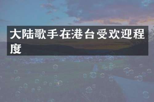 大陆歌手在港台受欢迎程度