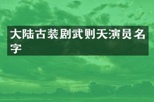 大陆古装剧武则天演员名字