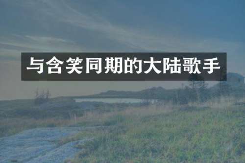 与含笑同期的大陆歌手
