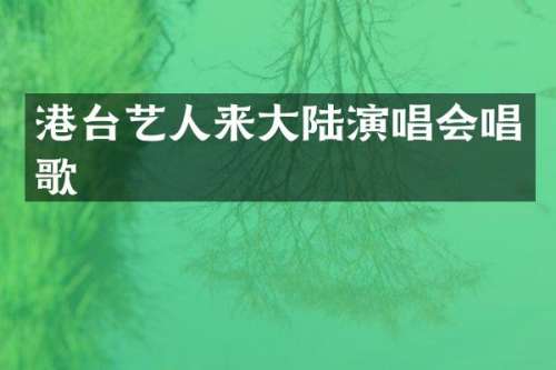 港台艺人来大陆演唱会唱歌