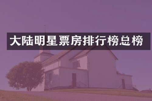 大陆明星票房排行榜总榜