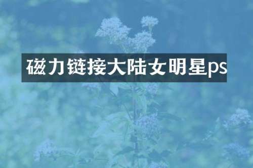 磁力链接大陆女明星ps