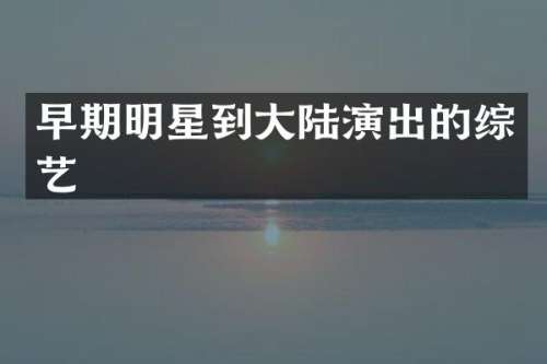 早期明星到大陆演出的综艺