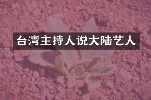 台湾主持人说大陆艺人