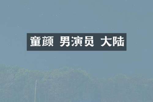 童颜 男演员 大陆