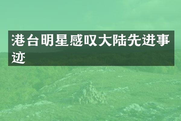 港台明星感叹大陆先进事迹