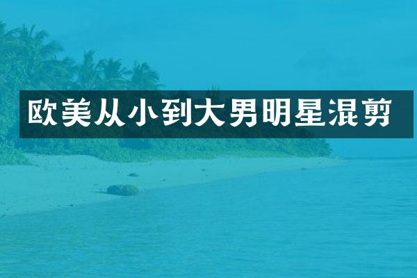欧美从小到大男明星混剪