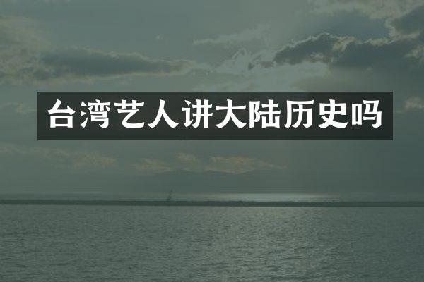 台湾艺人讲大陆历史吗