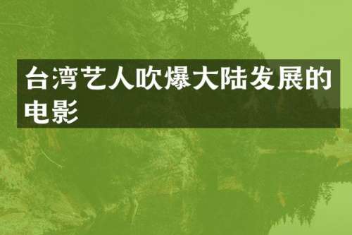 台湾艺人吹爆大陆发展的电影