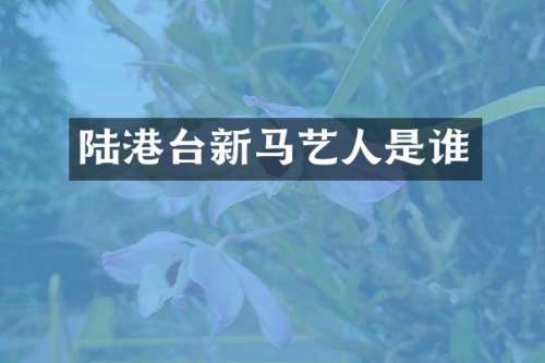 陆港台新马艺人是谁