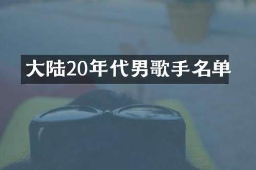 大陆20年代男歌手名单
