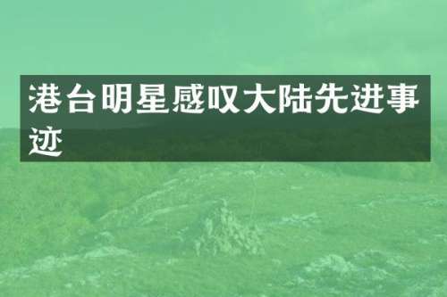 港台明星感叹大陆先进事迹