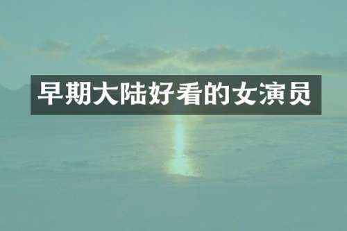 早期大陆好看的女演员