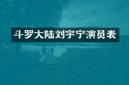 斗罗大陆刘宇宁演员表