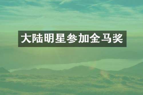 大陆明星参加金马奖