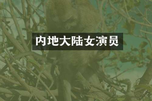 内地大陆女演员