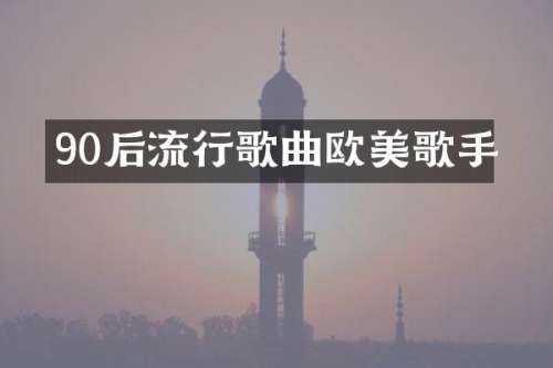 90后流行歌曲欧美歌手