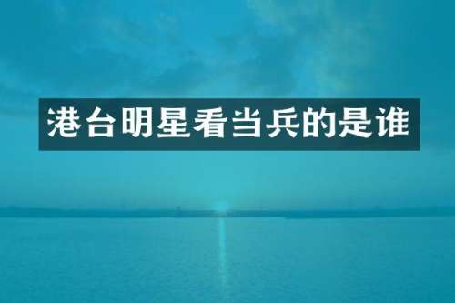 港台明星看当兵的是谁