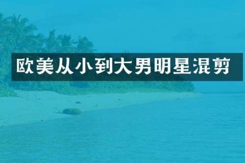 欧美从小到大男明星混剪