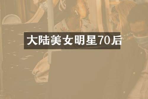 大陆明星70后