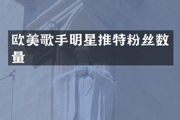 欧美歌手明星推特粉丝数量
