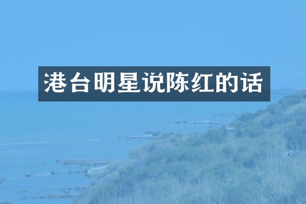 港台明星说陈红的话