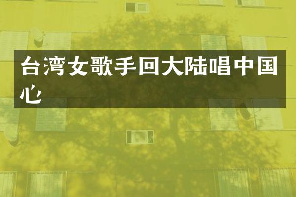台湾女歌手回大陆唱中国心