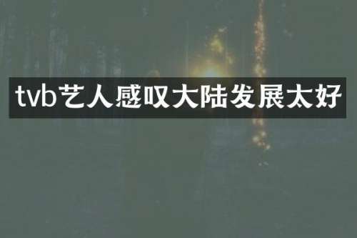 tvb艺人感叹大陆发展太好