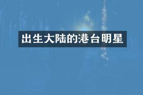 出生大陆的港台明星