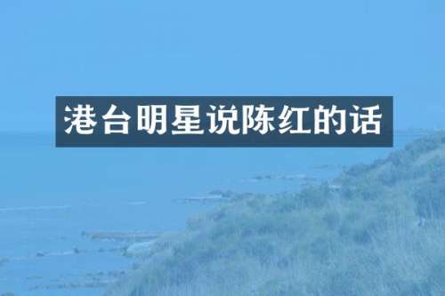 港台明星说陈红的话