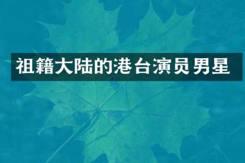 祖籍大陆的港台演员男星