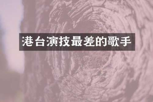 港台演技最差的歌手