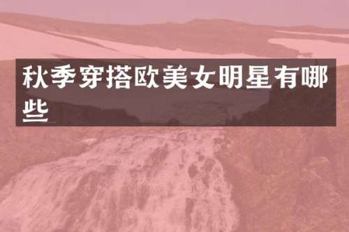 秋季穿搭欧明星有哪些
