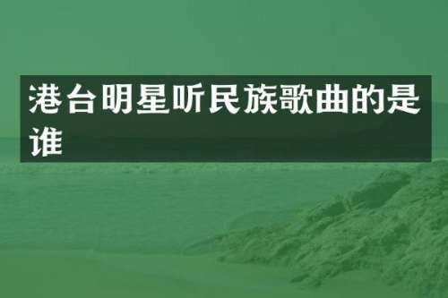 港台明星听歌曲的是谁