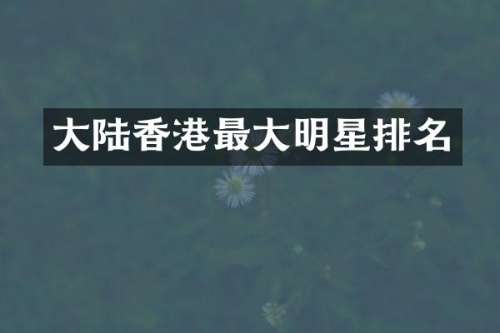 大陆香港最大明星排名